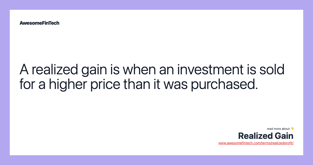 A realized gain is when an investment is sold for a higher price than it was purchased.