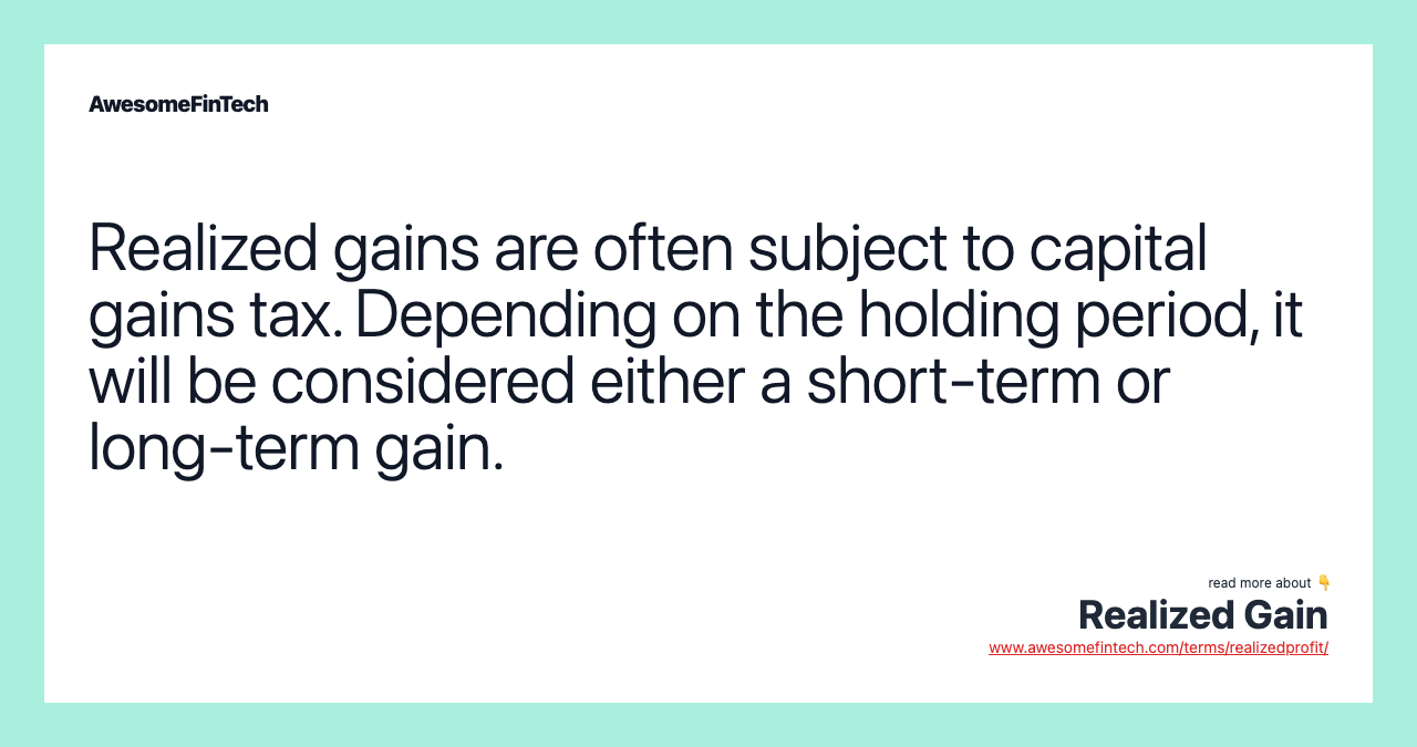 Realized gains are often subject to capital gains tax. Depending on the holding period, it will be considered either a short-term or long-term gain.