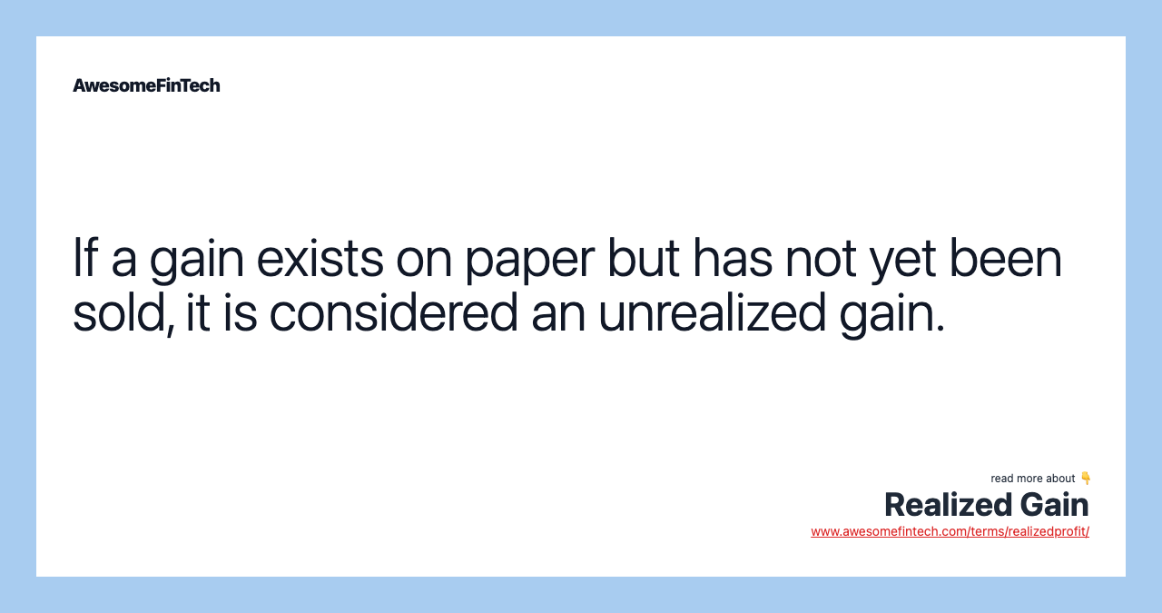 If a gain exists on paper but has not yet been sold, it is considered an unrealized gain.