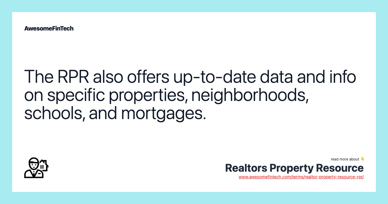The RPR also offers up-to-date data and info on specific properties, neighborhoods, schools, and mortgages.