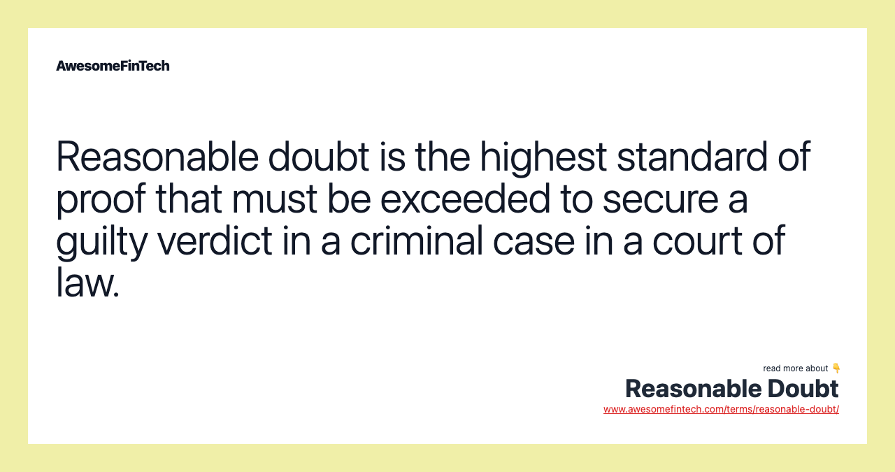 Reasonable doubt is the highest standard of proof that must be exceeded to secure a guilty verdict in a criminal case in a court of law.