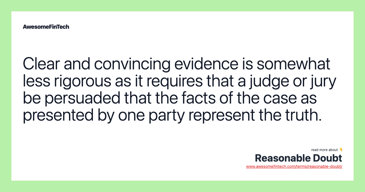 Clear and convincing evidence is somewhat less rigorous as it requires that a judge or jury be persuaded that the facts of the case as presented by one party represent the truth.