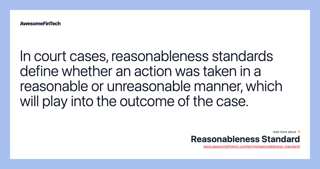 In court cases, reasonableness standards define whether an action was taken in a reasonable or unreasonable manner, which will play into the outcome of the case.