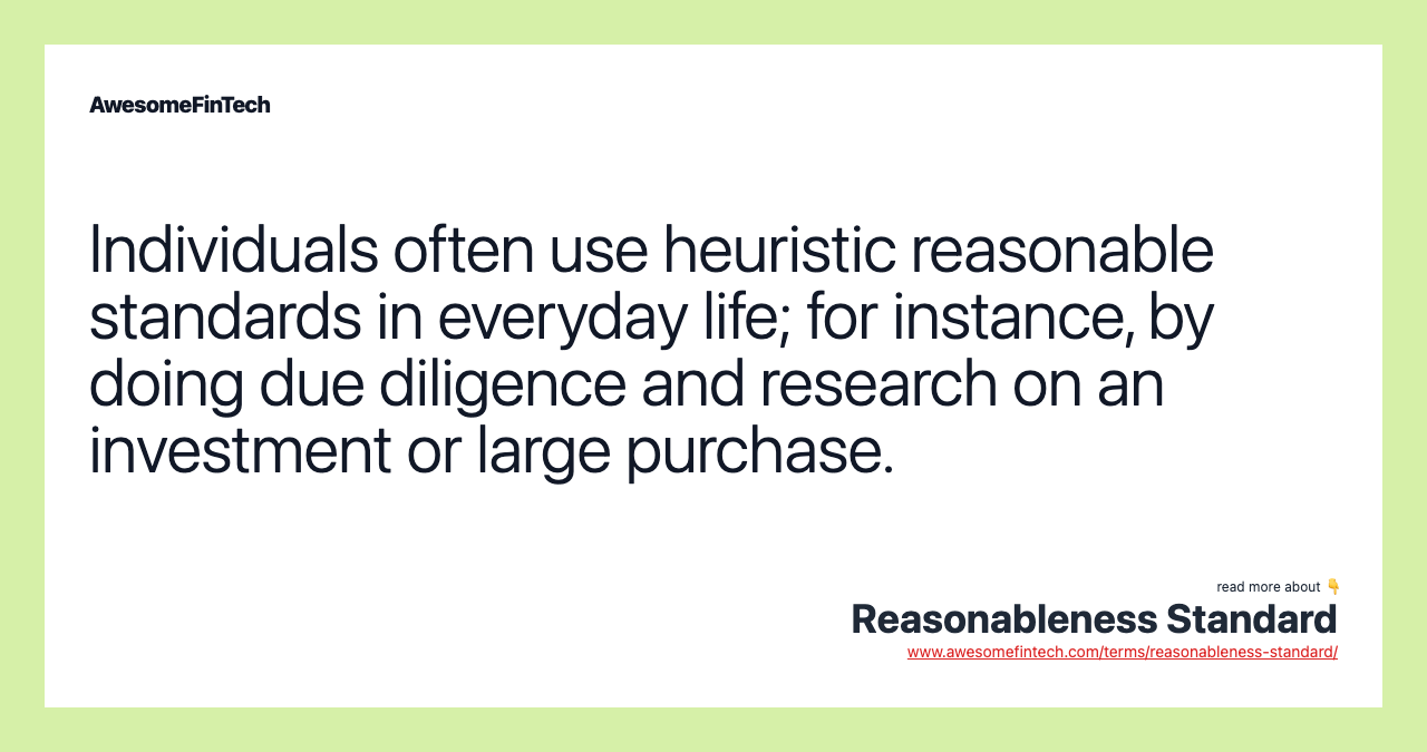 Individuals often use heuristic reasonable standards in everyday life; for instance, by doing due diligence and research on an investment or large purchase.