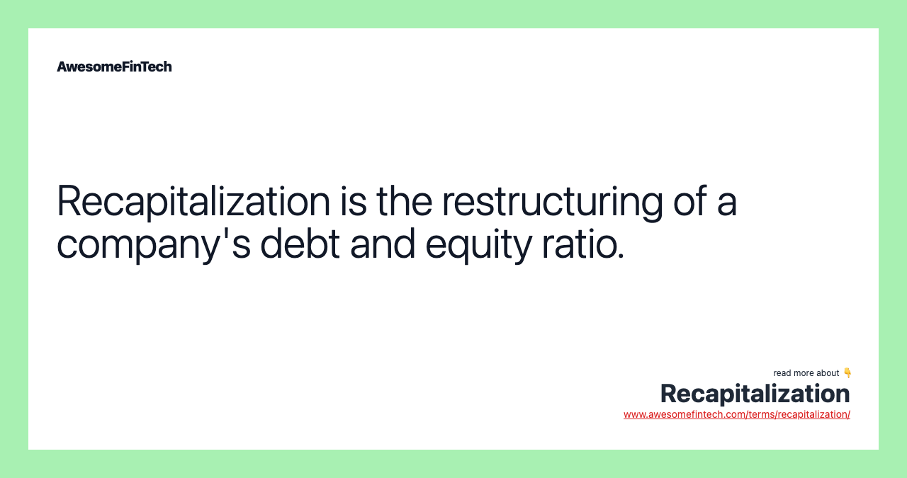 Recapitalization is the restructuring of a company's debt and equity ratio.