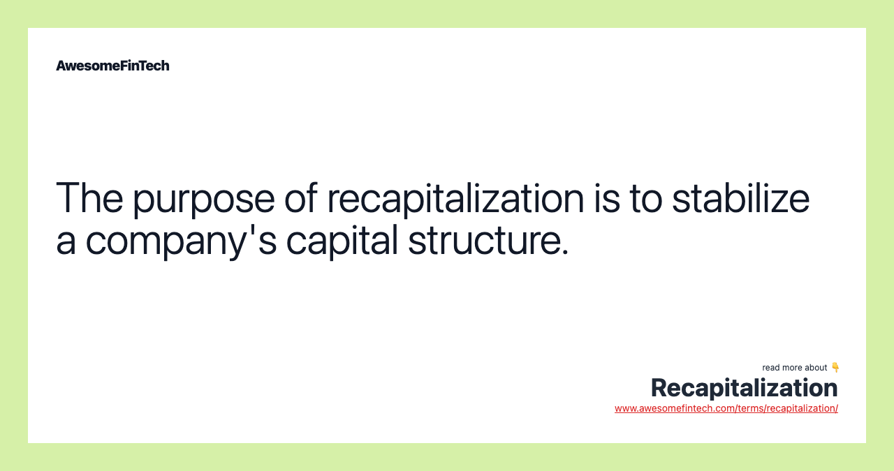 The purpose of recapitalization is to stabilize a company's capital structure.