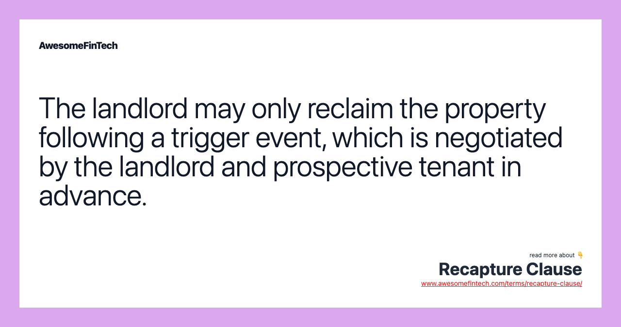 The landlord may only reclaim the property following a trigger event, which is negotiated by the landlord and prospective tenant in advance.