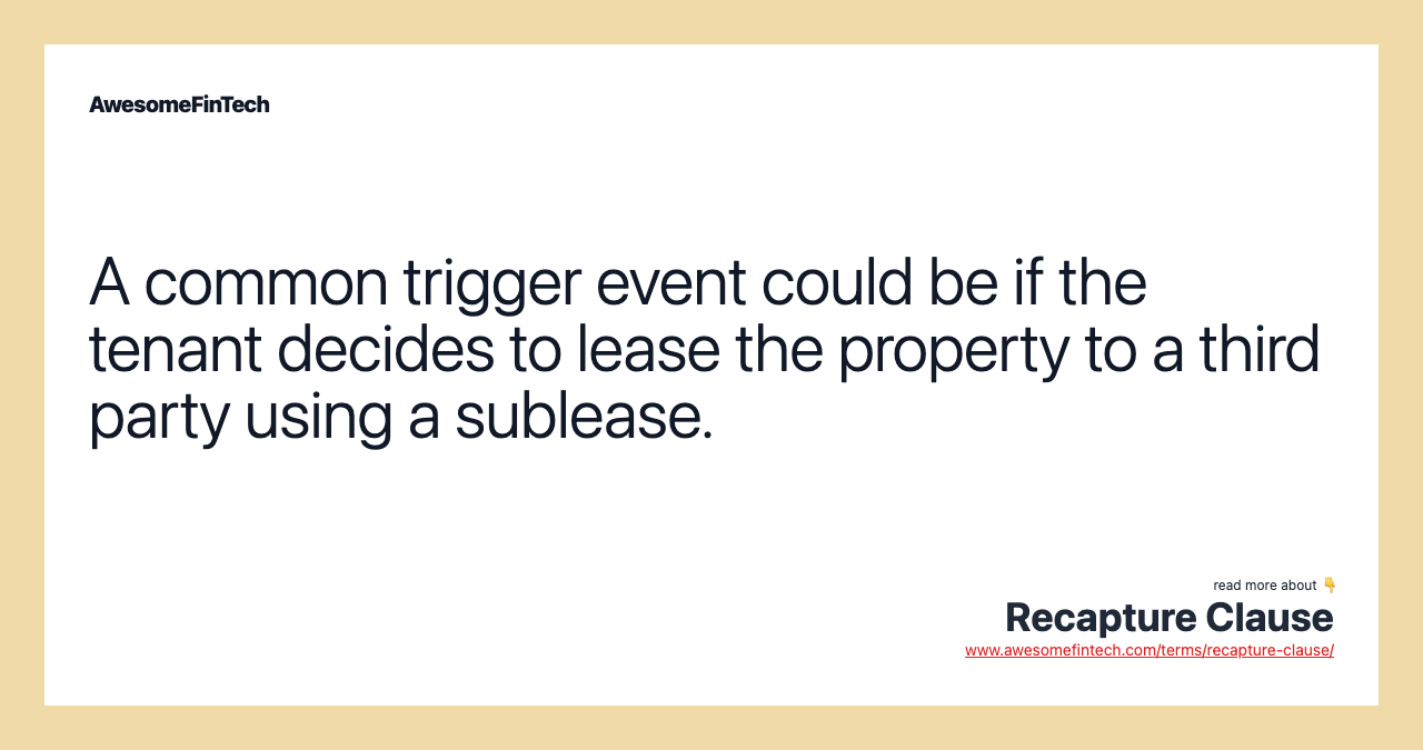 A common trigger event could be if the tenant decides to lease the property to a third party using a sublease.