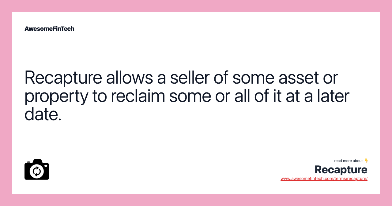 Recapture allows a seller of some asset or property to reclaim some or all of it at a later date.