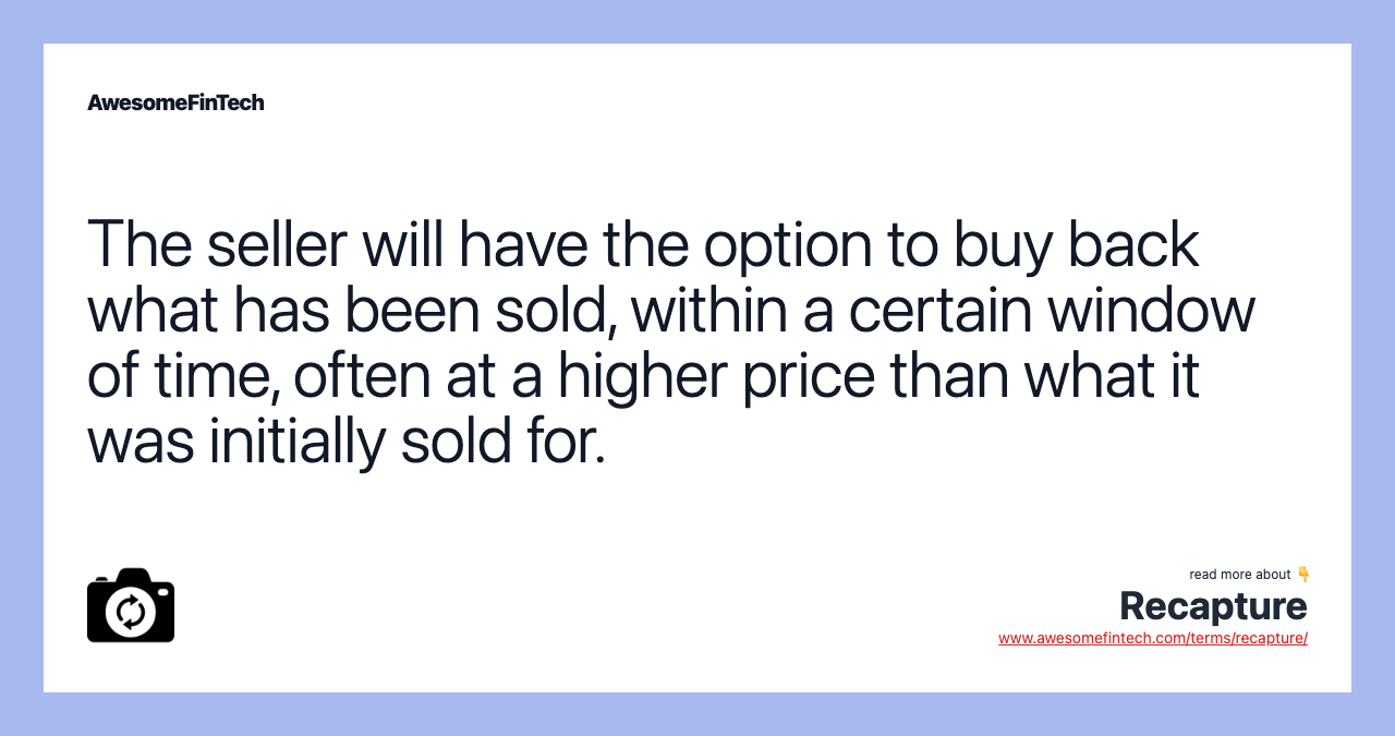 The seller will have the option to buy back what has been sold, within a certain window of time, often at a higher price than what it was initially sold for.