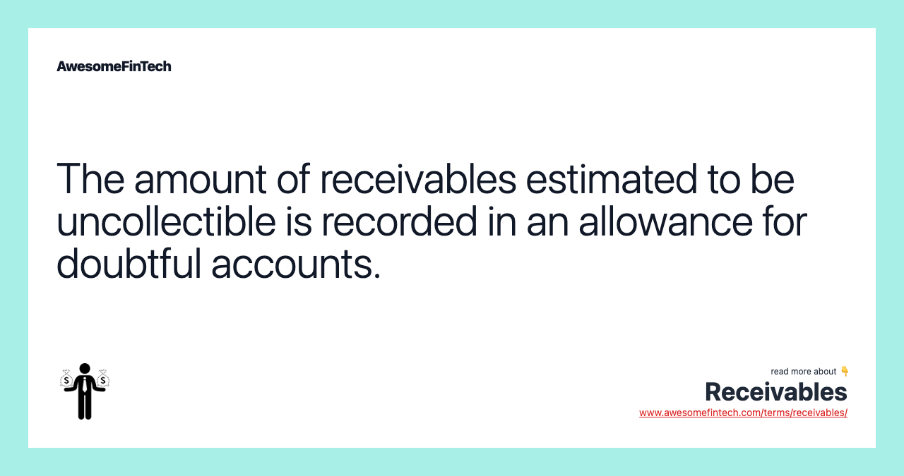 The amount of receivables estimated to be uncollectible is recorded in an allowance for doubtful accounts.