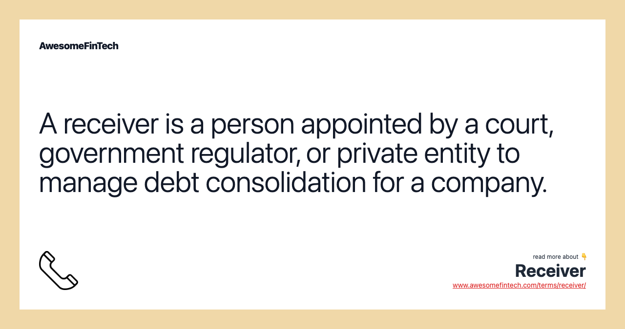 A receiver is a person appointed by a court, government regulator, or private entity to manage debt consolidation for a company.