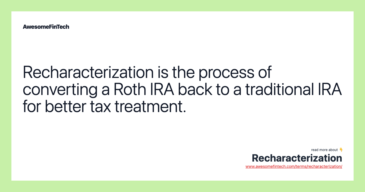 Recharacterization is the process of converting a Roth IRA back to a traditional IRA for better tax treatment.