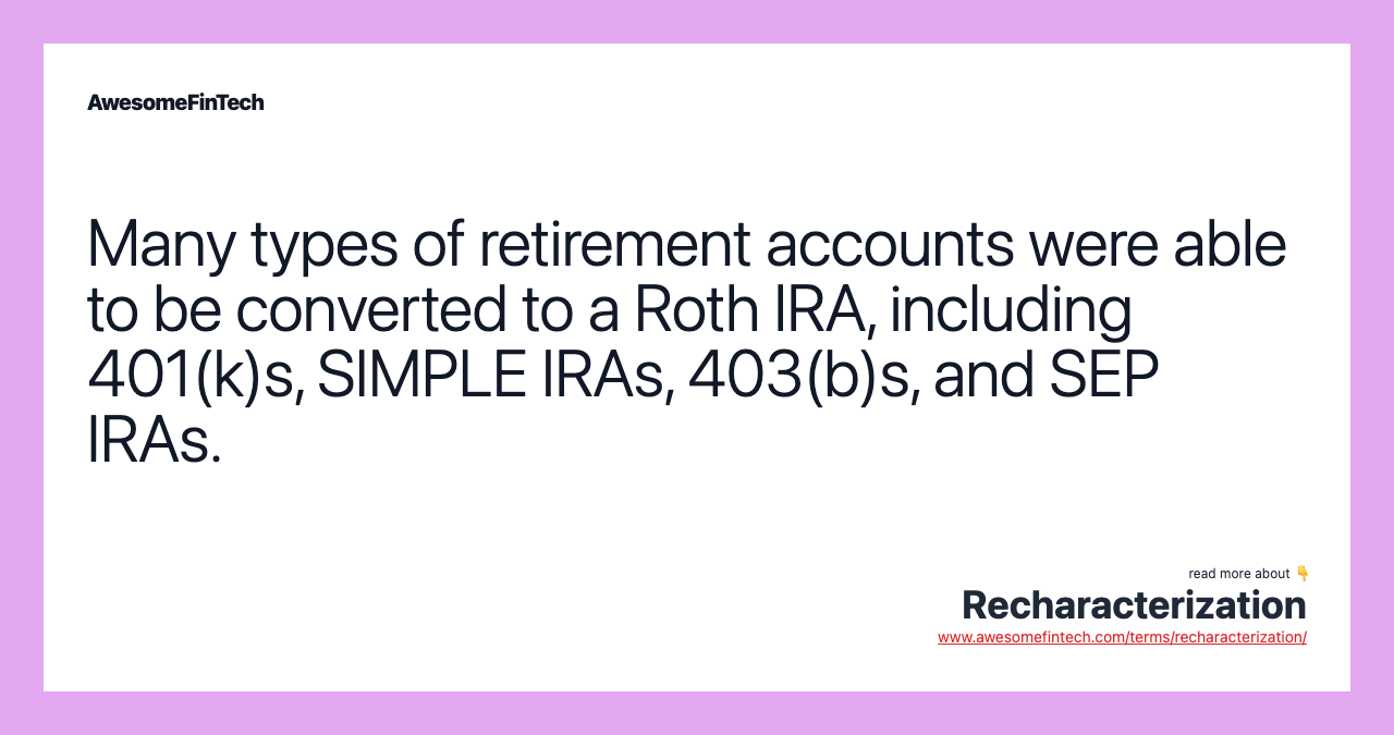 Many types of retirement accounts were able to be converted to a Roth IRA, including 401(k)s, SIMPLE IRAs, 403(b)s, and SEP IRAs.