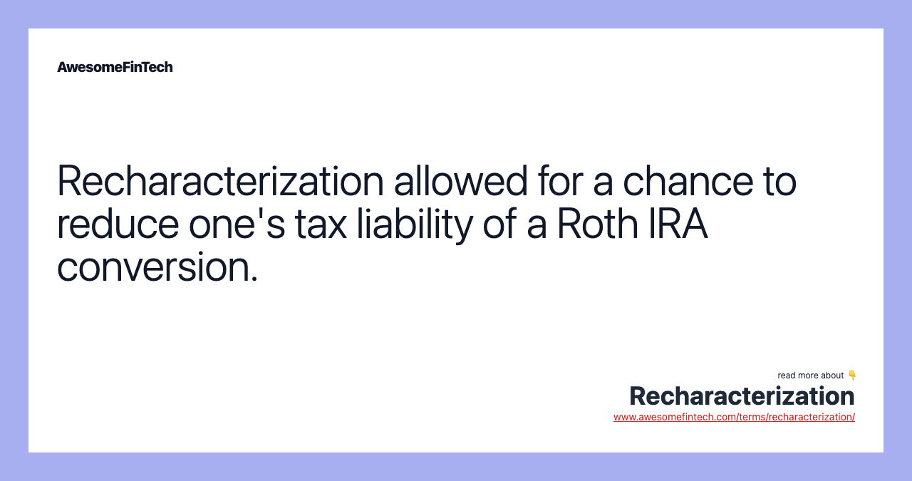 Recharacterization allowed for a chance to reduce one's tax liability of a Roth IRA conversion.