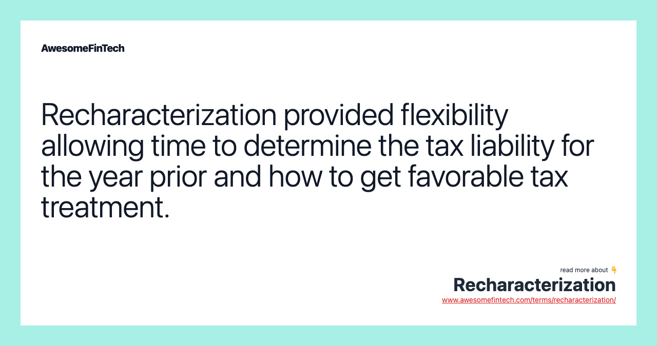 Recharacterization provided flexibility allowing time to determine the tax liability for the year prior and how to get favorable tax treatment.