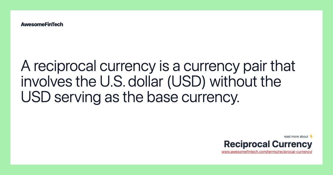A reciprocal currency is a currency pair that involves the U.S. dollar (USD) without the USD serving as the base currency.