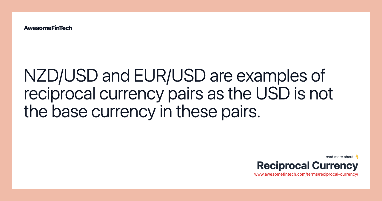 NZD/USD and EUR/USD are examples of reciprocal currency pairs as the USD is not the base currency in these pairs.