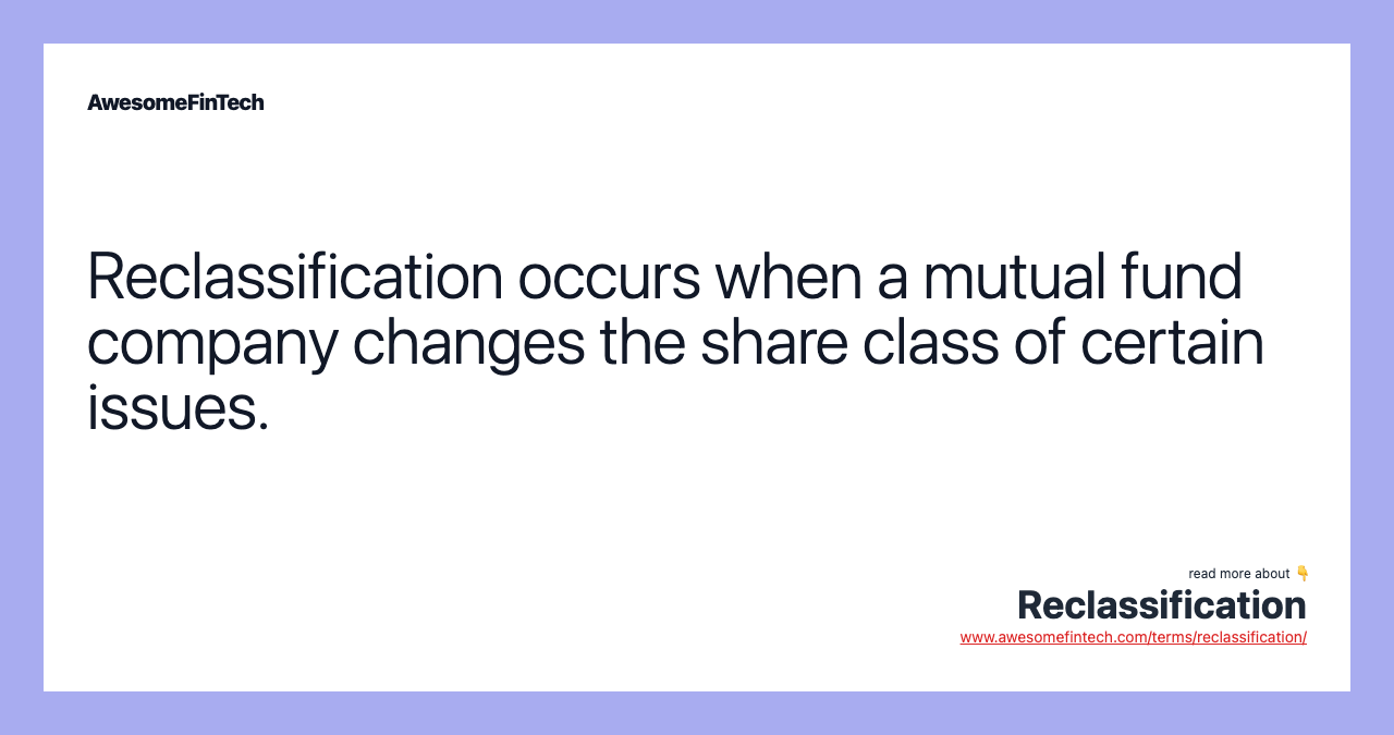 Reclassification occurs when a mutual fund company changes the share class of certain issues.