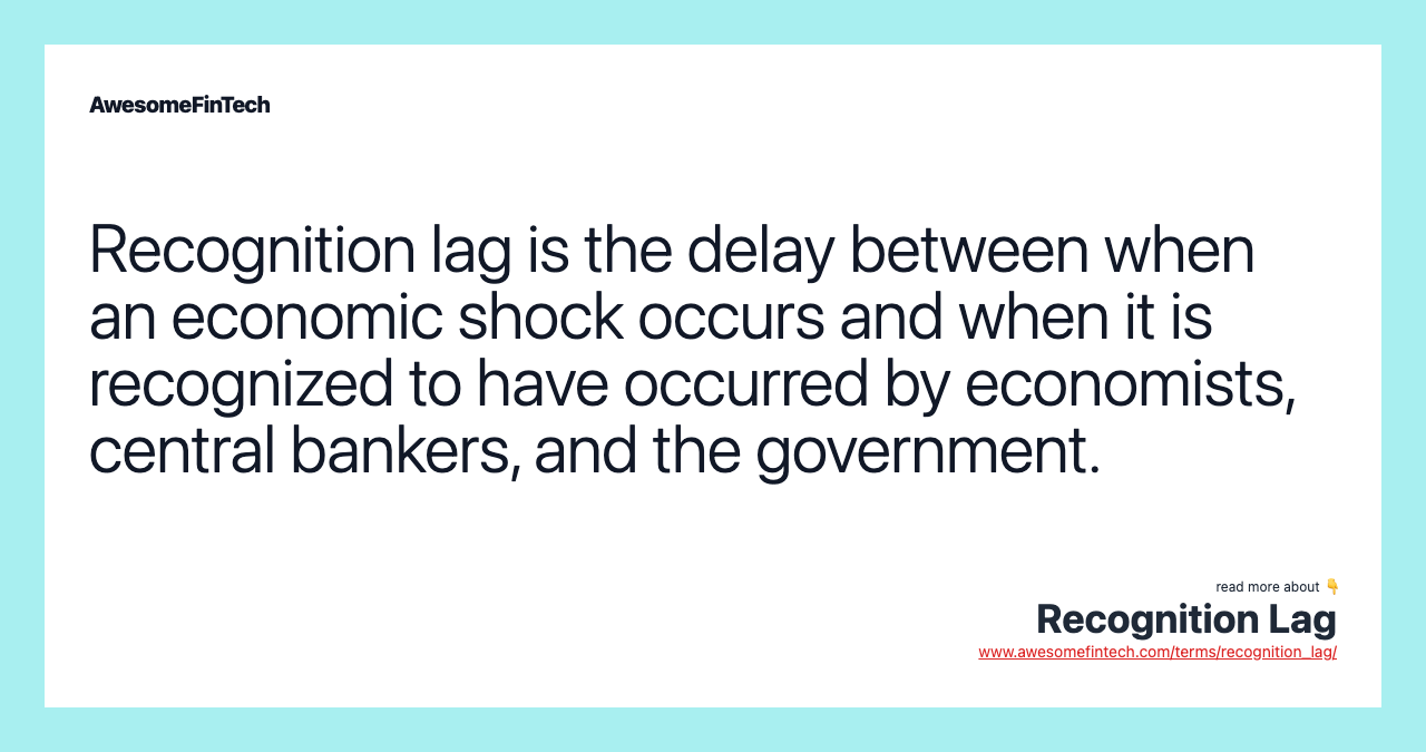 Recognition lag is the delay between when an economic shock occurs and when it is recognized to have occurred by economists, central bankers, and the government.