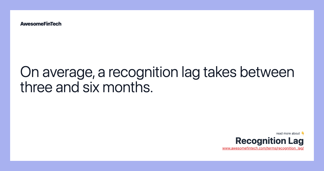 On average, a recognition lag takes between three and six months.