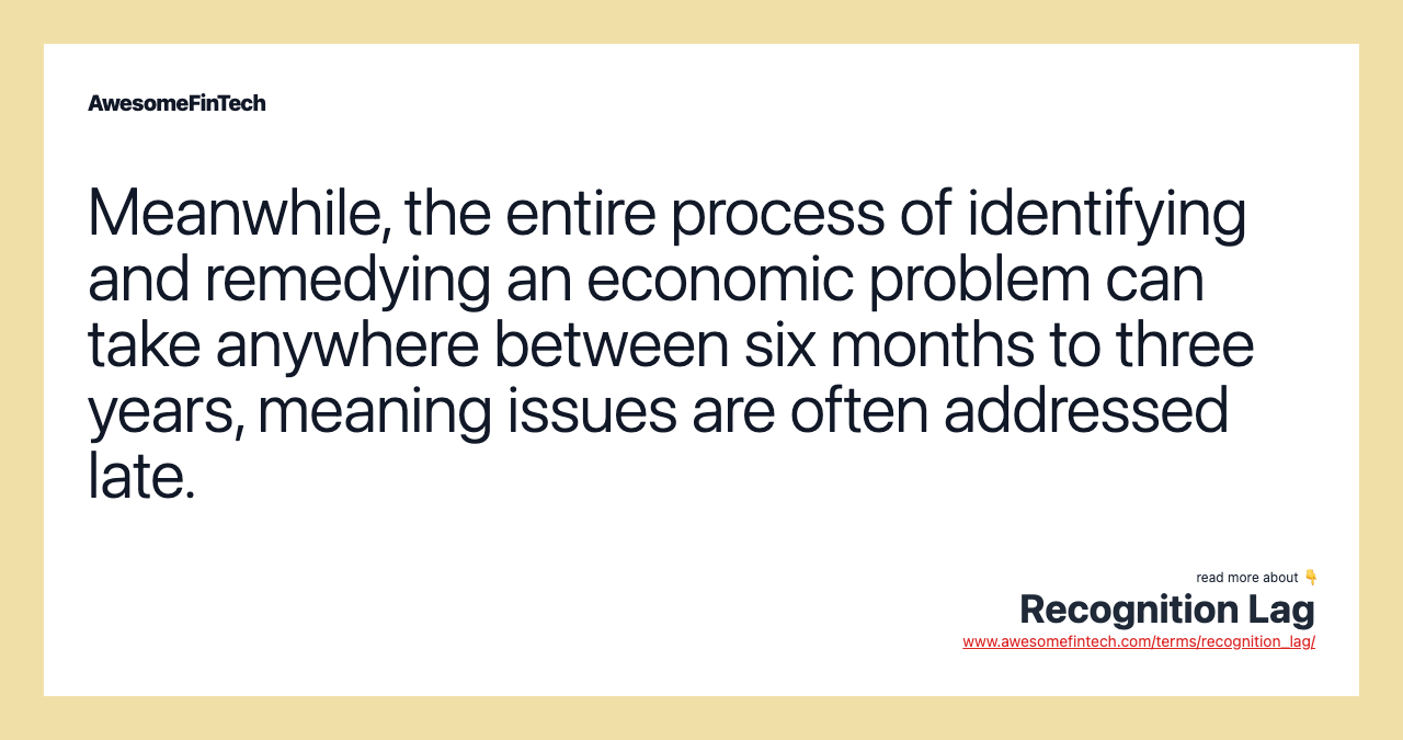 Meanwhile, the entire process of identifying and remedying an economic problem can take anywhere between six months to three years, meaning issues are often addressed late.