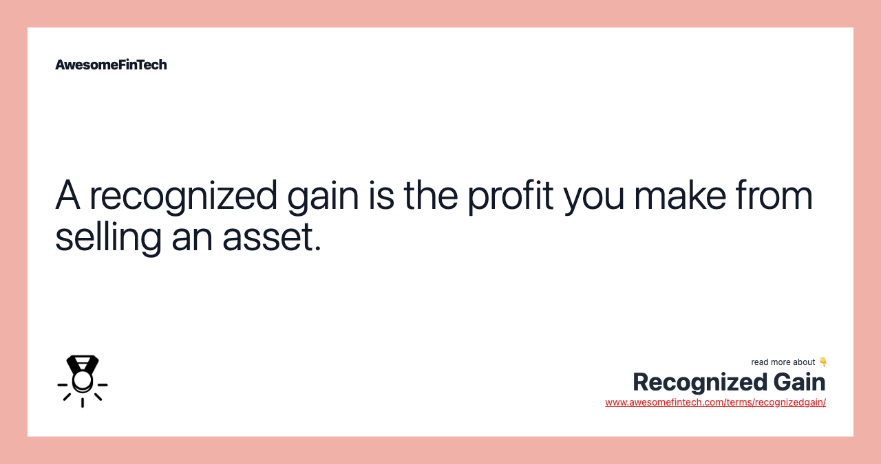 A recognized gain is the profit you make from selling an asset.