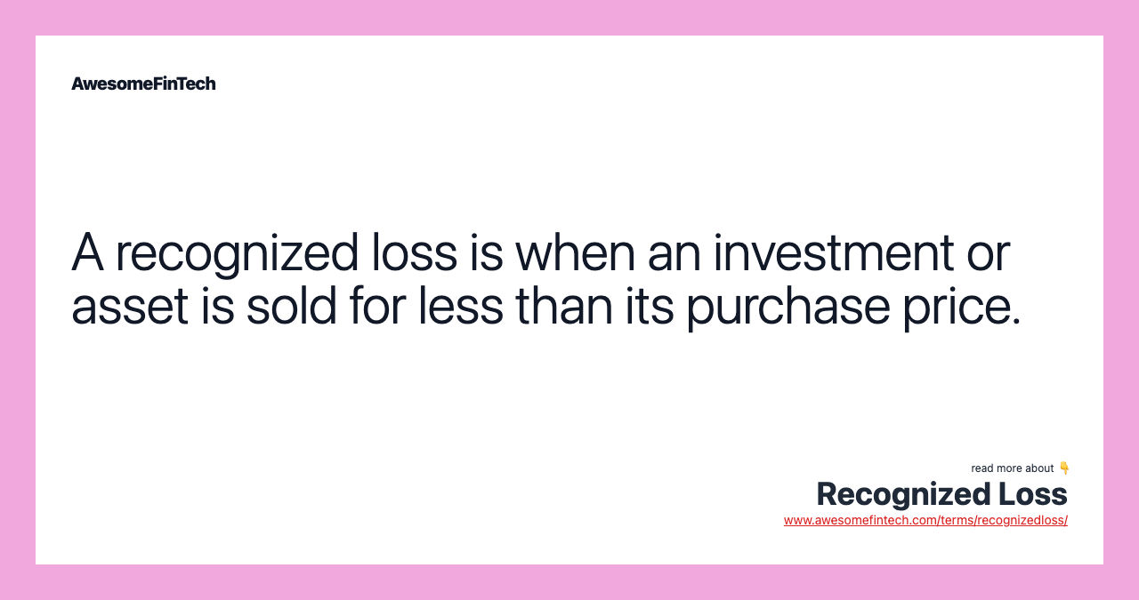 A recognized loss is when an investment or asset is sold for less than its purchase price.