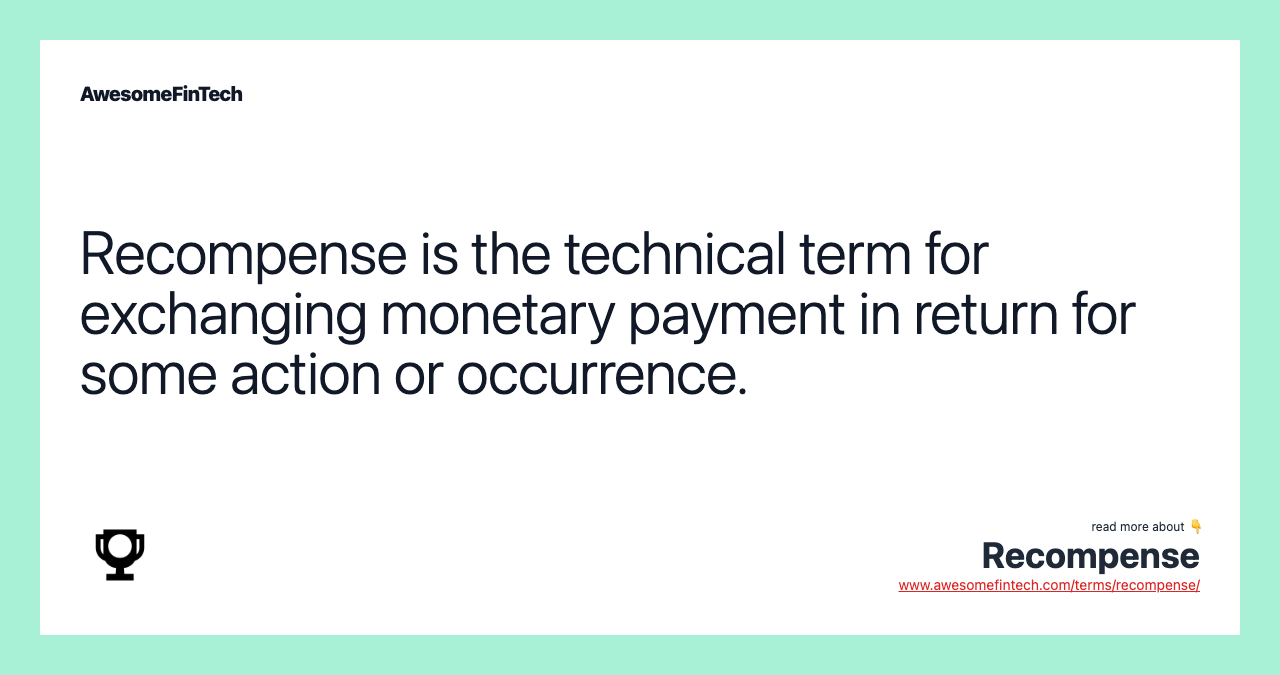 Recompense is the technical term for exchanging monetary payment in return for some action or occurrence.