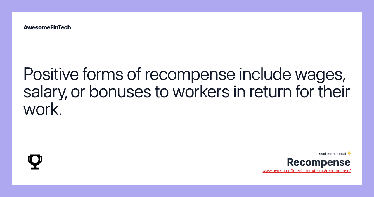 Positive forms of recompense include wages, salary, or bonuses to workers in return for their work.