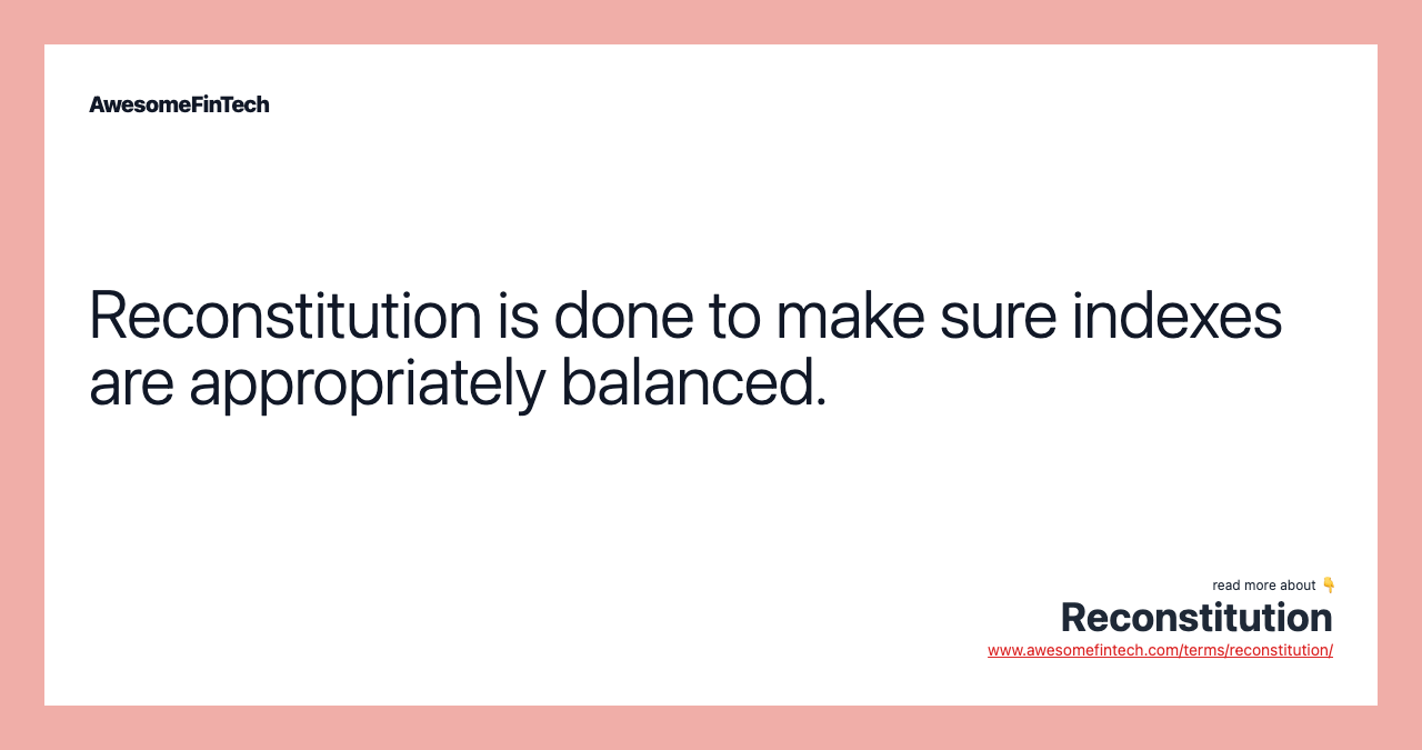 Reconstitution is done to make sure indexes are appropriately balanced.