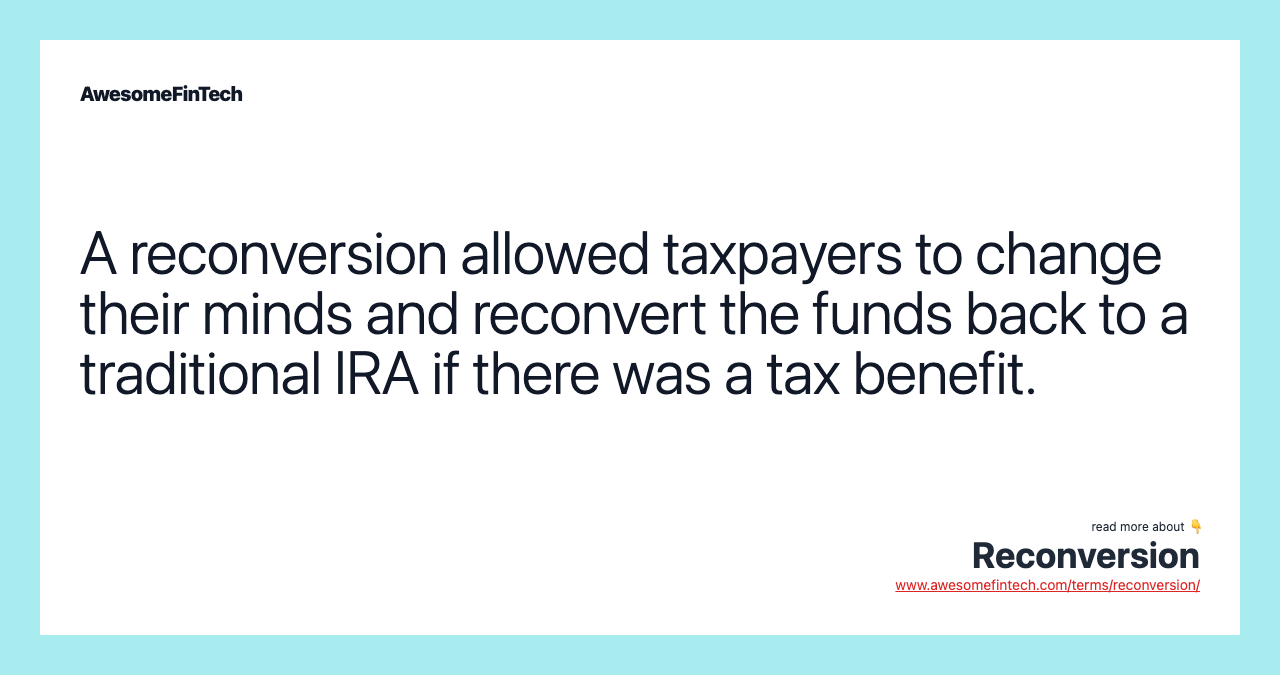 A reconversion allowed taxpayers to change their minds and reconvert the funds back to a traditional IRA if there was a tax benefit.
