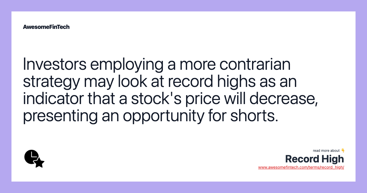 Investors employing a more contrarian strategy may look at record highs as an indicator that a stock's price will decrease, presenting an opportunity for shorts.