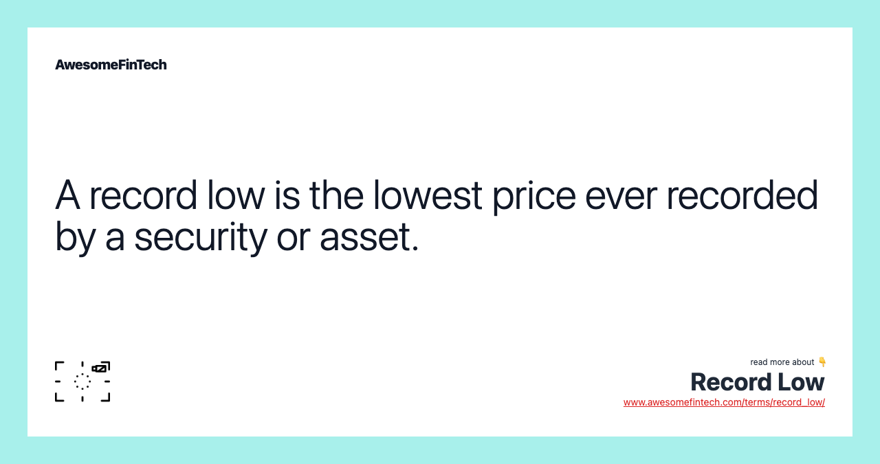 A record low is the lowest price ever recorded by a security or asset.