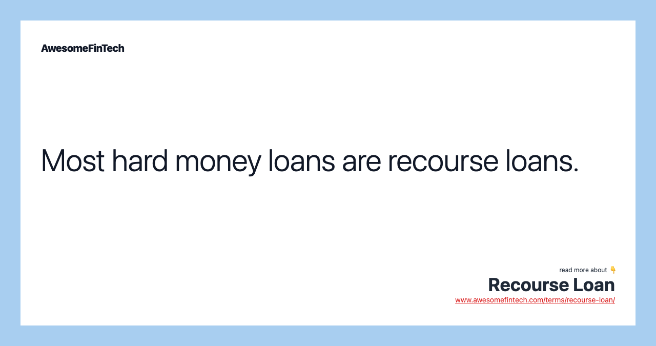 Most hard money loans are recourse loans.