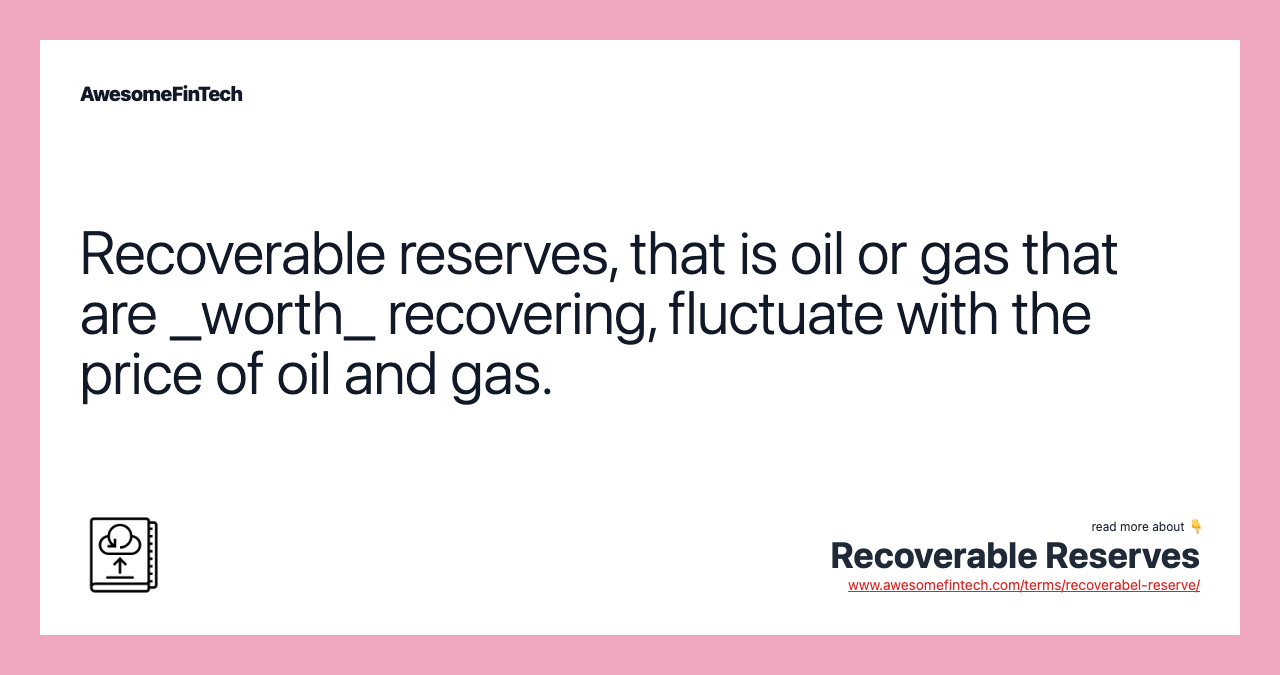 Recoverable reserves, that is oil or gas that are _worth_ recovering, fluctuate with the price of oil and gas.