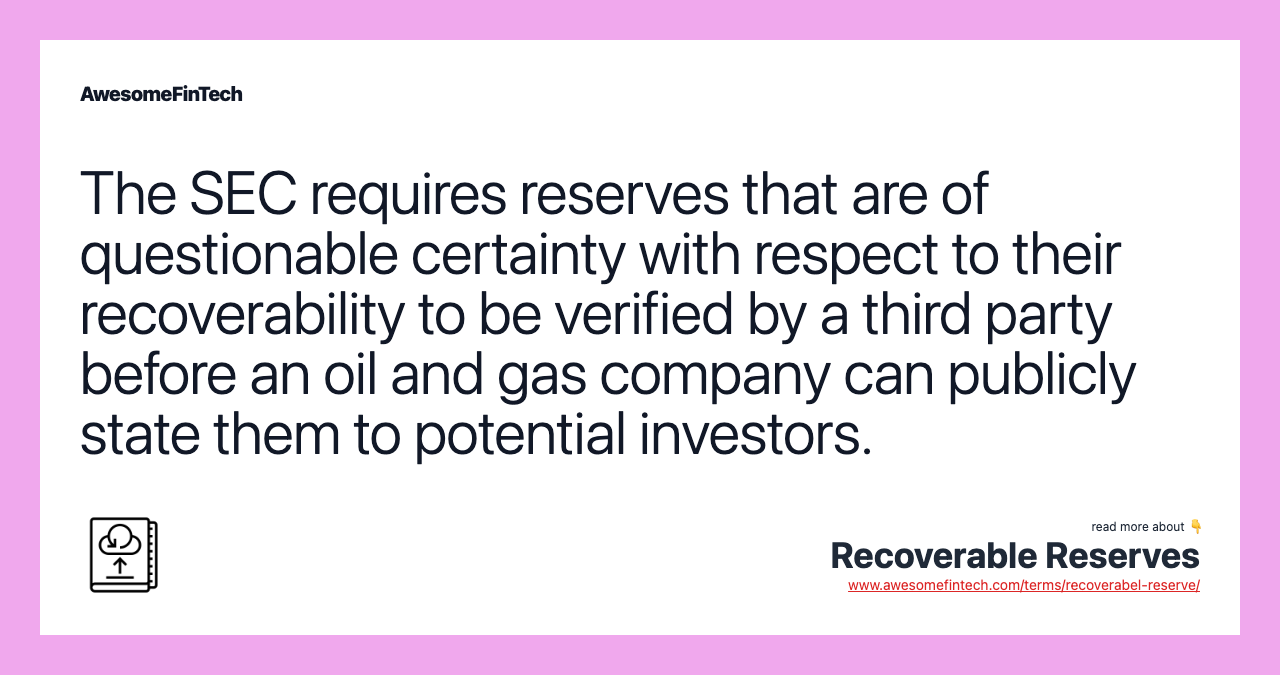 The SEC requires reserves that are of questionable certainty with respect to their recoverability to be verified by a third party before an oil and gas company can publicly state them to potential investors.