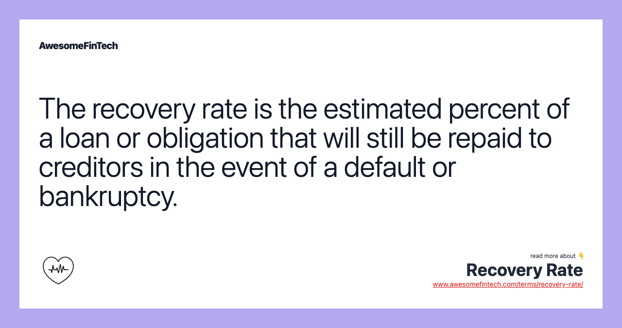 The recovery rate is the estimated percent of a loan or obligation that will still be repaid to creditors in the event of a default or bankruptcy.