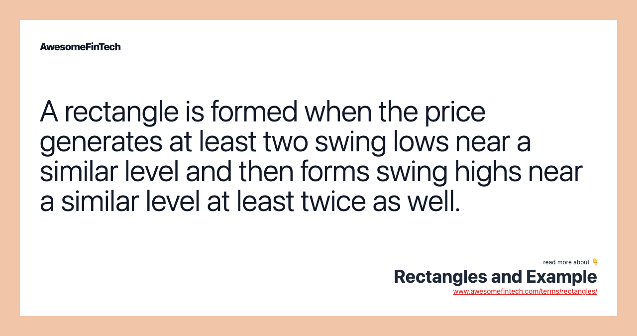 A rectangle is formed when the price generates at least two swing lows near a similar level and then forms swing highs near a similar level at least twice as well.