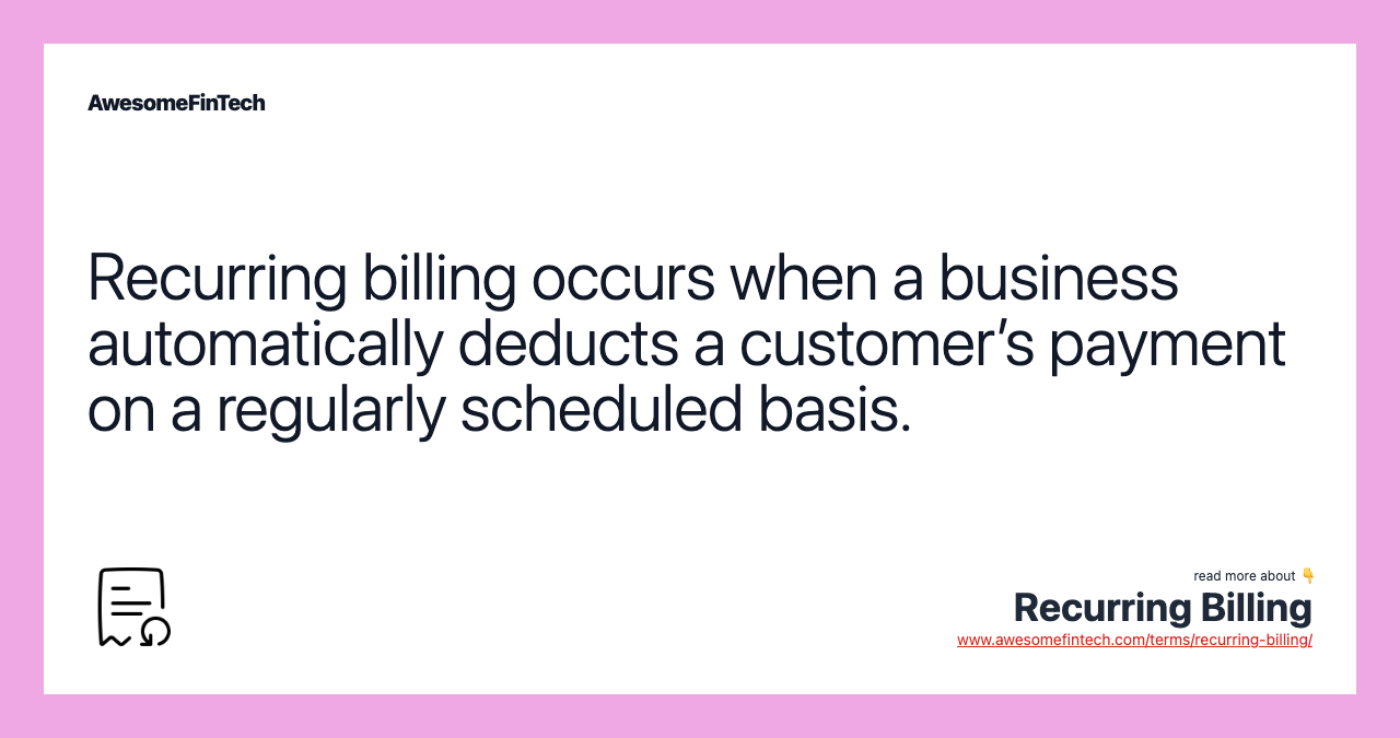 Recurring billing occurs when a business automatically deducts a customer’s payment on a regularly scheduled basis.