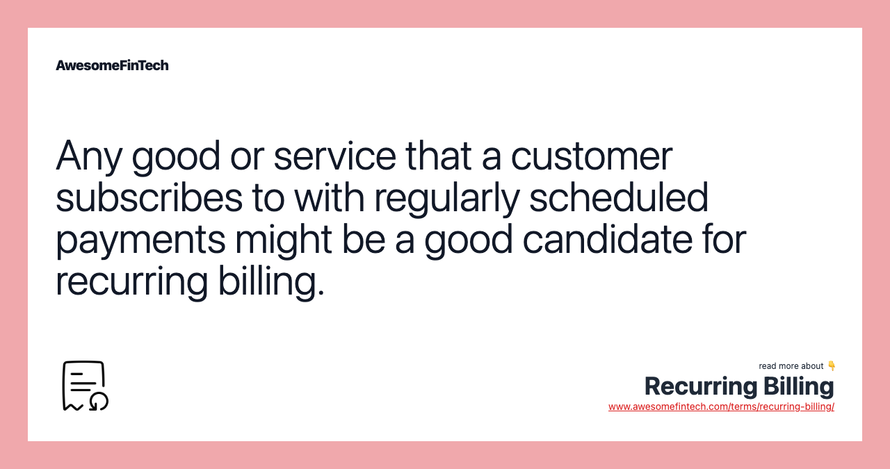 Any good or service that a customer subscribes to with regularly scheduled payments might be a good candidate for recurring billing.