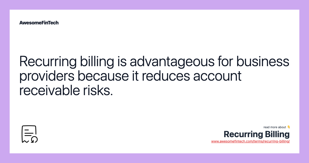Recurring billing is advantageous for business providers because it reduces account receivable risks.
