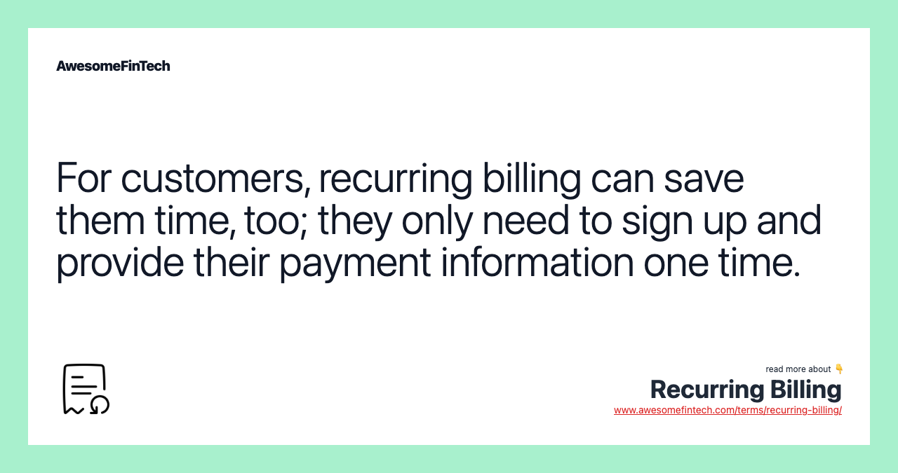 For customers, recurring billing can save them time, too; they only need to sign up and provide their payment information one time.