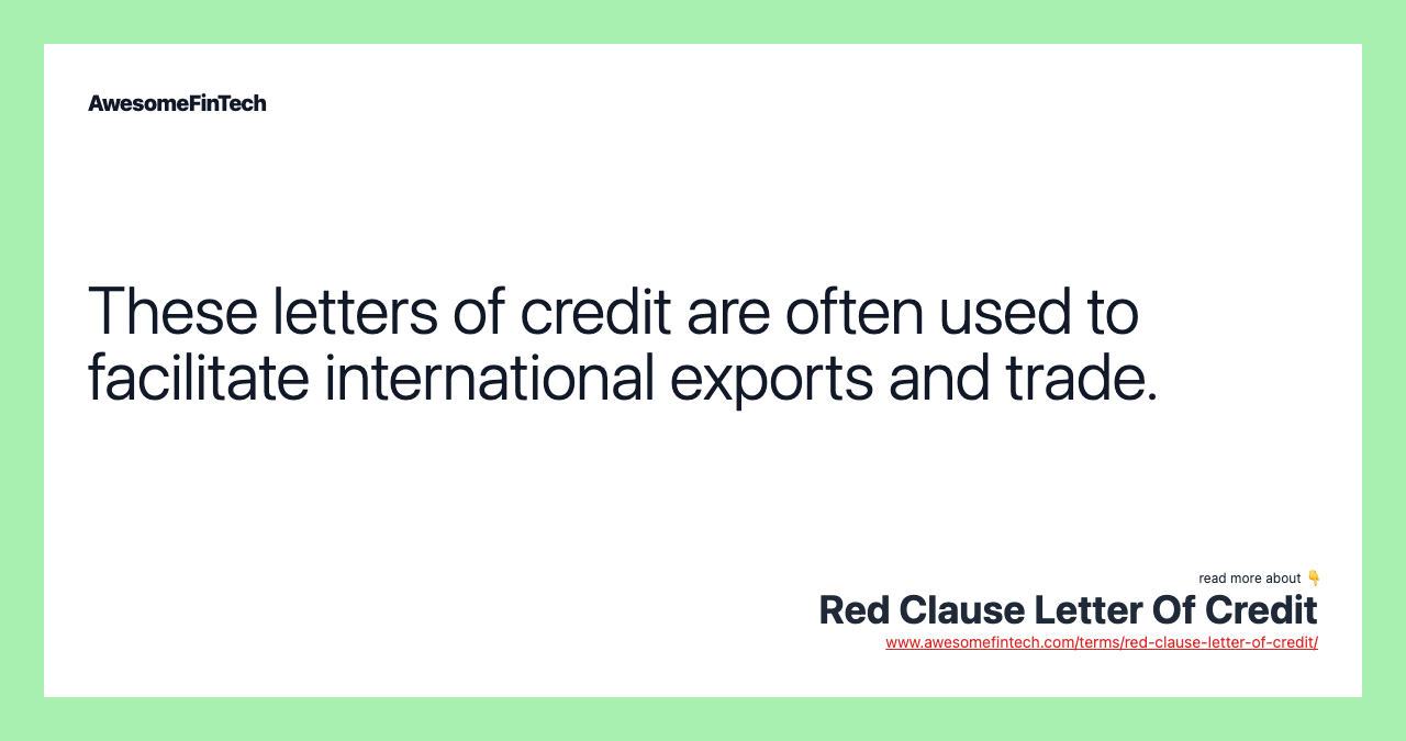 These letters of credit are often used to facilitate international exports and trade.