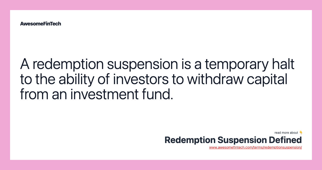 A redemption suspension is a temporary halt to the ability of investors to withdraw capital from an investment fund.