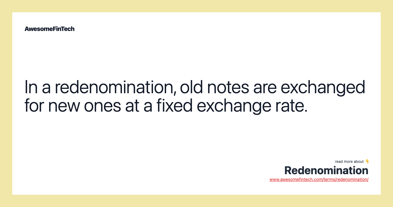In a redenomination, old notes are exchanged for new ones at a fixed exchange rate.