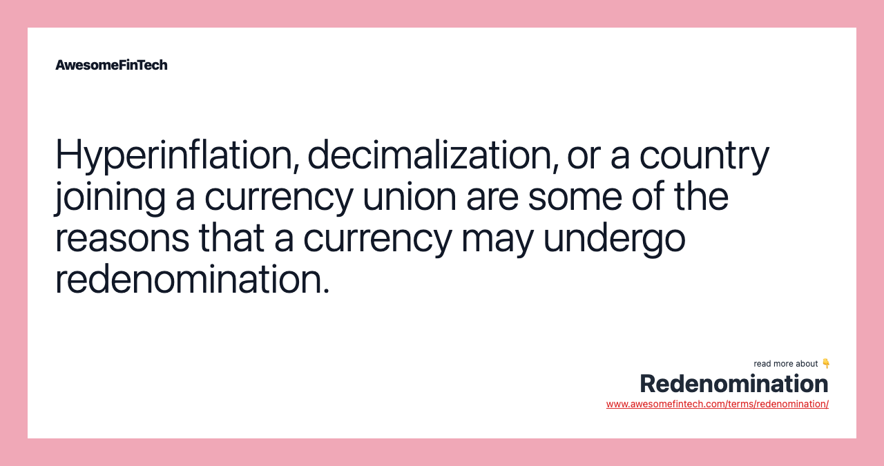 Hyperinflation, decimalization, or a country joining a currency union are some of the reasons that a currency may undergo redenomination.