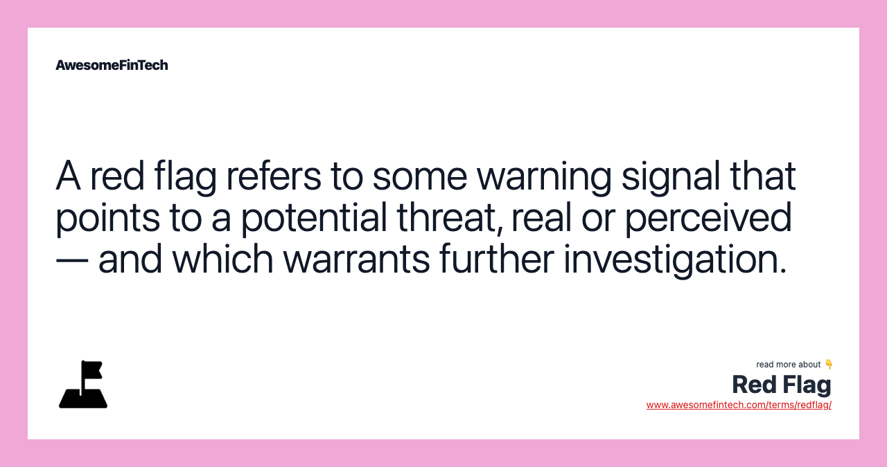 A red flag refers to some warning signal that points to a potential threat, real or perceived — and which warrants further investigation.