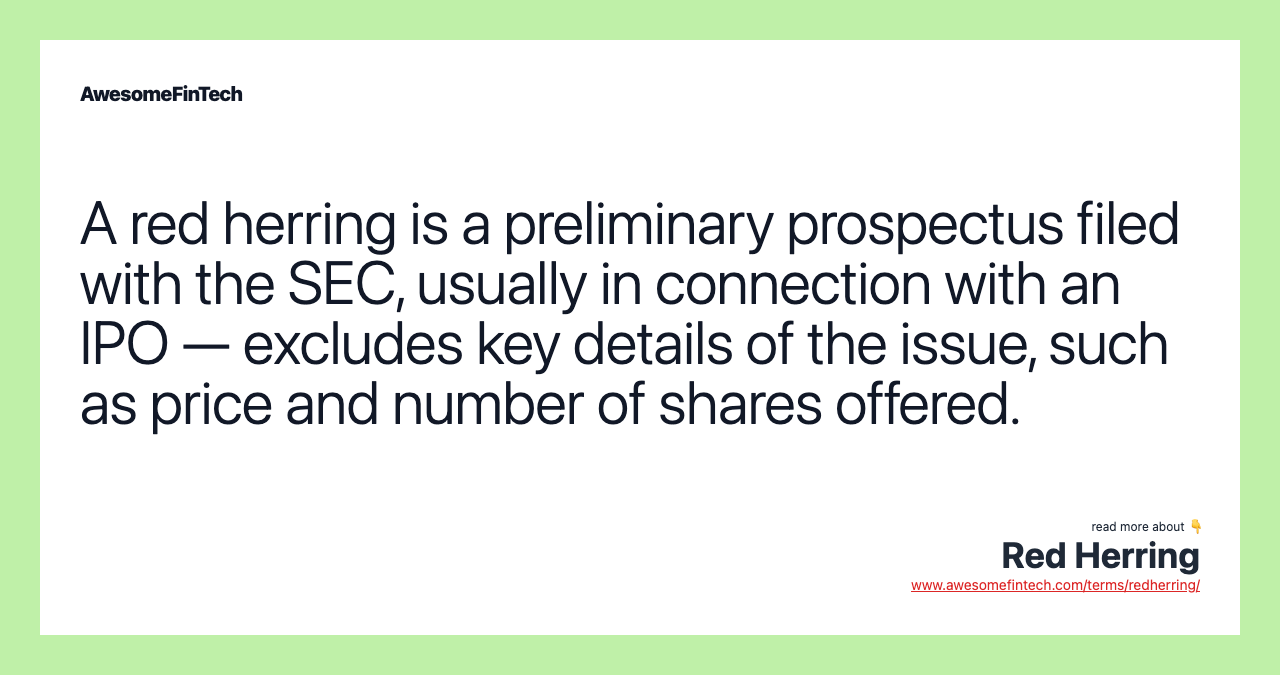 A red herring is a preliminary prospectus filed with the SEC, usually in connection with an IPO — excludes key details of the issue, such as price and number of shares offered.