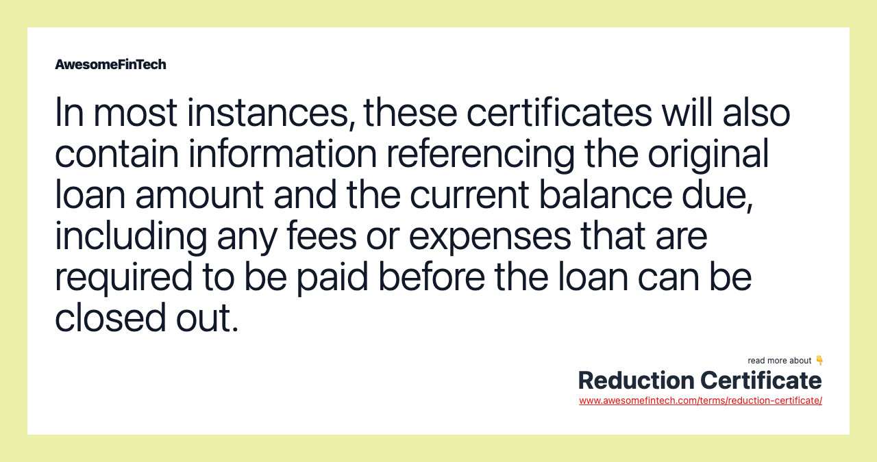 In most instances, these certificates will also contain information referencing the original loan amount and the current balance due, including any fees or expenses that are required to be paid before the loan can be closed out.